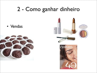 2 - Como ganhar dinheiro
• Vendas

 