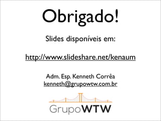 Obrigado!
Slides disponíveis em:
http://www.slideshare.net/kenaum
Adm. Esp. Kenneth Corrêa
kenneth@grupowtw.com.br

 