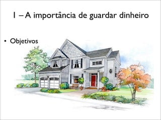 1 – A importância de guardar dinheiro
• Objetivos

 