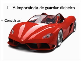 1 – A importância de guardar dinheiro
• Conquistas

 