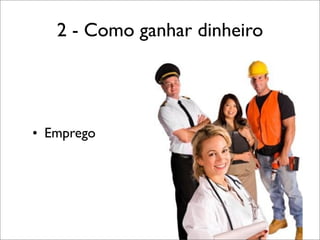 2 - Como ganhar dinheiro

• Emprego

 