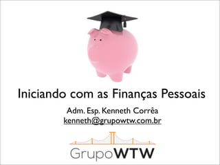 Iniciando com as Finanças Pessoais
Adm. Esp. Kenneth Corrêa
kenneth@grupowtw.com.br

 