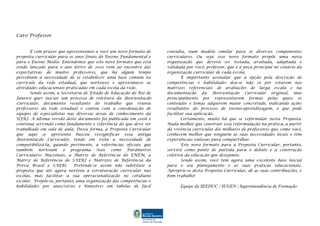Caro Professor


       É com prazer que apresentamos a você um novo formato de     consulta, num modelo similar para os diversos componentes
proposta curricular para os anos finais do Ensino Fundamental e    curriculares. Ou seja: esse novo formato propõe uma nova
para o Ensino Médio. Entendemos que este novo formato que está     organização que deverá ser testada, avaliada, adaptada e
sendo lançado para o ano letivo de 2010 vem ao encontro das        validada por você, professor, que é a peça principal no cenário da
expectativas de muitos professores, que há algum tempo             organização curricular de cada escola.
percebiam a necessidade de se estabelecer uma base comum no                É importante assinalar que a opção pela descrição de
currículo da rede estadual, que norteasse e aproximasse as         competências e habilidades deu-se não só por estarem nas
atividades educacionais praticadas em cada escola da rede.         matrizes referenciais de avaliações de larga escala e na
       Sendo assim, a Secretaria de Estado de Educação do Rio de   documentação da Reorientação Curricular original, mas
Janeiro quer iniciar um processo de releitura da Reorientação      principalmente por representarem formas pelas quais os
Curricular, documento resultante do trabalho que reuniu            conteúdos e temas adquirem maior concretude, indicando ações
professores da rede estadual e contou com a coordenação de         resultantes do processo de ensino-aprendizagem, o que pode
equipes de especialistas nas diversas áreas de conhecimento da     facilitar sua aplicação.
UFRJ. A última versão deste documento foi publicada em 2006 e              Certamente, muito há que se reformular nesta Proposta.
continua servindo como fundamento e referência do que deve ser     Nada melhor que construir essa reformulação na prática, a partir
trabalhado em sala de aula. Dessa forma, a Proposta Curricular     da vivência curricular dos milhares de professores que, como você,
que aqui se apresenta buscou ressignificar essa antiga             conhecem melhor que ninguém as suas necessidades locais e têm
Reorientação Curricular, tendo em vista a necessidade de           experiências valiosas para compartilhar.
compatibilizá-la, quando pertinente, a referências oficiais que            Este novo formato para a Proposta Curricular, portanto,
também norteiam        o programa (tais como Parâmetros            servirá como ponto de partida para o debate e a construção
Curriculares Nacionais, a Matriz de Referência do ENEM, a          coletiva da educação que desejamos.
Matriz de Referência do SAERJ e Matrizes de Referência da                  Sendo assim, você tem agora uma excelente base inicial
Prova Brasil e SAEB).       Pretende-se assim não substituir a     para o seu planejamento e as suas práticas educacionais.
proposta que até agora norteou a estruturação curricular nas       Aproprie-se desta Proposta Curricular, dê as suas contribuições, e
escolas, mas facilitar a sua operacionalização no cotidiano        bom trabalho!
escolar. Propõe-se, portanto, uma organização das competências e
habilidades por anos/séries e bimestres em tabelas de fácil              Equipe da SEEDUC / SUGEN / Superintendência de Formação
 