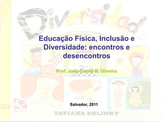 Educação Física, Inclusão e
Diversidade: encontros e
desencontros
Prof. João Danilo B. Oliveira
Salvador, 2011
 