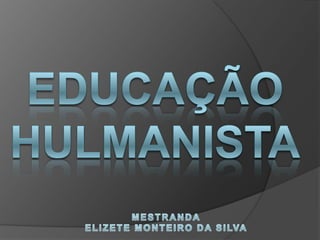 EDUCAÇÃO HULMANISTA MESTRANDA ELIZETE MONTEIRO DA SILVA 