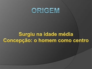 ORIGEMSurgiu na idade médiaConcepção: o homem como centro 