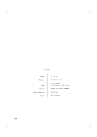 364
Formato
Tipologia
Papel
Impressão
Capa e Acabamento
Tiragem
17 x 24 cm
AmeriGarmnd BT
75 g/m2
(miolo)
Cartão Supremo 250 g/m2
(capa)
Setor de Reprografia da EDUFBA
Gráfica Cian
500 exemplares
Colofão
 