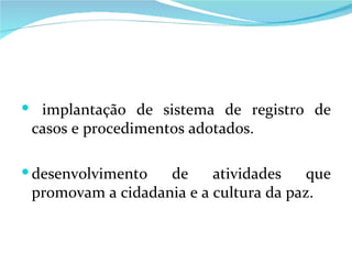 implantação de sistema de registro de casos e procedimentos adotados. desenvolvimento de atividades que promovam a cidadania e a cultura da paz. 