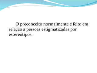 O preconceito normalmente é feito em relação a pessoas estigmatizadas por estereótipos. 