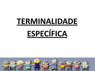 TERMINALIDADE
ESPECÍFICA
 