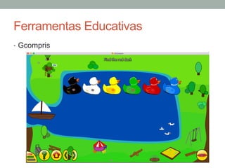 •  Gcompris
Ferramentas Educativas
 