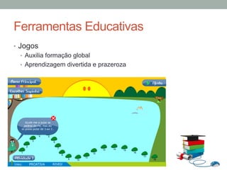 •  Jogos
•  Auxilia formação global
•  Aprendizagem divertida e prazeroza
Ferramentas Educativas
 