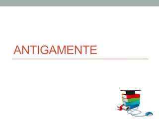 ANTIGAMENTE
 