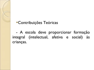 Contribuições Teóricas - A escola deve proporcionar formação integral (intelectual, afetiva e social) às crianças. 