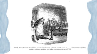 ENGUITA, Mariano Fernández. Do lar à fábrica, passando pela sala de aula: a gênese da escola de massas. In: ______. A face oculta do capitalismo.
Educação e trabalho no capitalismo. Porto Alegre: Artes Médicas, 1989. p. 105-p. 131.
 
