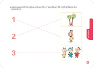 MATEMÁTICA
55
5. LIGUE CADA NÚMERO AO QUADRO QUE TEM A QUANTIDADE DE ELEMENTOS QUE ELE
REPRESENTA.
1
2
3
Ilustrações:
Art
Capri
 