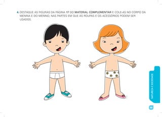 NATUREZA
E
SOCIEDADE
69
4. DESTAQUE AS FIGURAS DA PÁGINA 17 DO MATERIAL COMPLEMENTAR E COLE-AS NO CORPO DA
MENINA E DO MENINO, NAS PARTES EM QUE AS ROUPAS E OS ACESSÓRIOS PODEM SER
USADOS.
USADOS.
Art
Capri
 