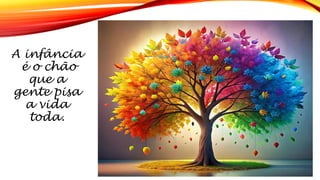 A infância
é o chão
que a
gente pisa
a vida
toda.
 