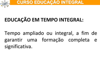ÇÃO EM TEMPO INTEGRAL EDUCAÇÃO EM TEMPO INTEGRAL: Tempo ampliado ou integral, a fim de garantir uma formação completa e significativa. 