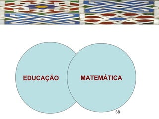 38
MATEMÁTICAEDUCAÇÃO
 