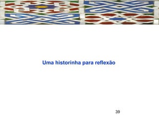 39
Uma historinha para reflexão
 