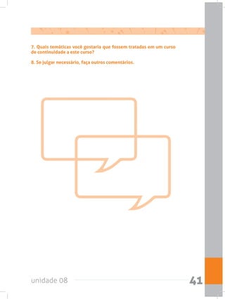 unidade 08 41
7. Quais temáticas você gostaria que fossem tratadas em um curso
de continuidade a este curso?
8. Se julgar necessário, faça outros comentários.
 