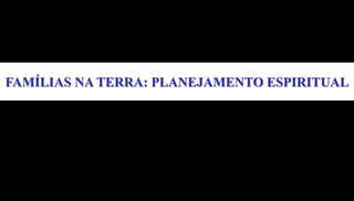 FAMÍLIAS NA TERRA: PLANEJAMENTO ESPIRITUAL
 