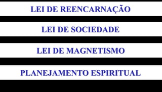 LEI DE REENCARNAÇÃO
LEI DE SOCIEDADE
LEI DE MAGNETISMO
PLANEJAMENTO ESPIRITUAL
 