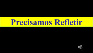 55
Precisamos Refletir
 