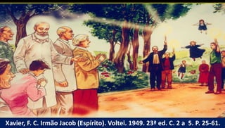 Xavier, F. C. Irmão Jacob (Espírito). Voltei. 1949. 23ª ed. C. 2 a 5. P. 25-61.
 