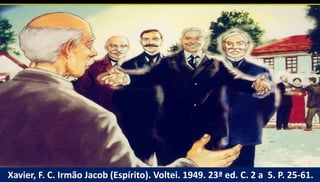 Xavier, F. C. Irmão Jacob (Espírito). Voltei. 1949. 23ª ed. C. 2 a 5. P. 25-61.
 