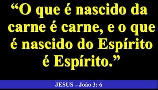 7
“O que é nascido da
carne é carne, e o que
é nascido do Espírito
é Espírito.”
JESUS – João 3: 6
 