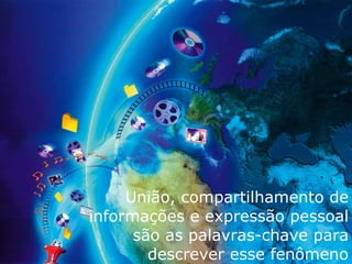 União, compartilhamento de informações e expressão pessoal são as palavras-chave para descrever esse fenômeno 