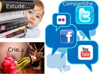 Estude... Crie... Compartilhe... 