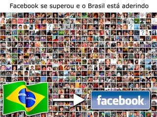 Facebook se superou e o Brasil está aderindo 