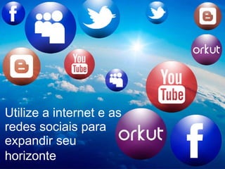 Utilize a internet e as redes sociais para expandir seu horizonte   