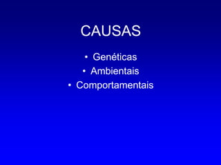 CAUSAS
    • Genéticas
   • Ambientais
• Comportamentais
 