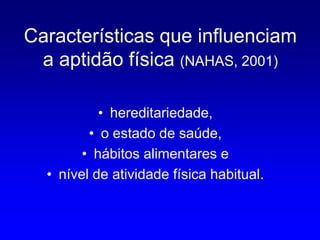 Características que influenciam
 a aptidão física (NAHAS, 2001)

           • hereditariedade,
         • o estado de saúde,
        • hábitos alimentares e
  • nível de atividade física habitual.
 