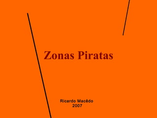 Zonas Piratas
Ricardo Macêdo
2007
 