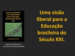 Uma visão
liberal para a
Educação
brasileira do
Século XXI.
Baixe aqui (gratuito):
http://tinyurl.com/escolasemestado
 
