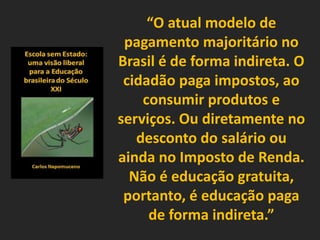 “O atual modelo de
pagamento majoritário no
Brasil é de forma indireta. O
cidadão paga impostos, ao
consumir produtos e
se...
