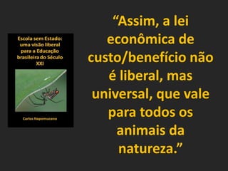“Assim, a lei
econômica de
custo/benefício não
é liberal, mas
universal, que vale
para todos os
animais da
natureza.”
 