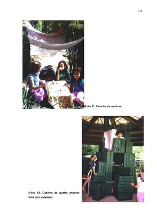 152
(Foto 51. Casinha de meninas)
(Foto 52. Casinha de quatro andares
feita com caixotes)
 