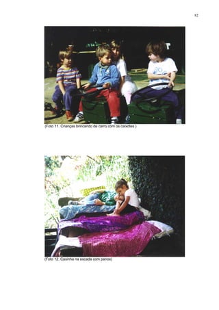 82
(Foto 11. Crianças brincando de carro com os caixotes )
(Foto 12. Casinha na escada com panos)
 