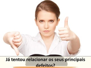 Já tentou relacionar os seus principais
defeitos?
 