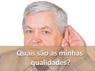 Quais são as minhas
qualidades?
 