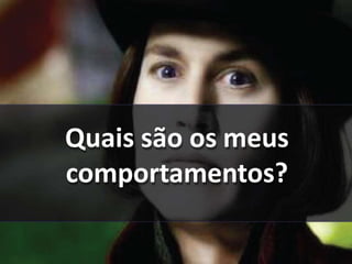 Quais são os meus
comportamentos?
 