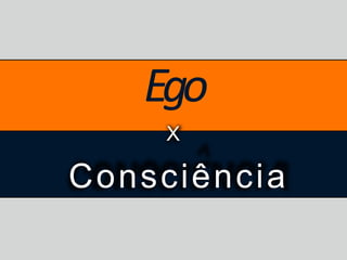 Ego
X
Consciência
 