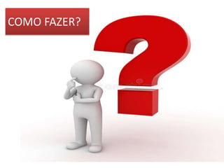 COMO FAZER?
 
