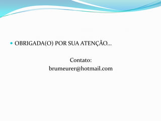  OBRIGADA(O) POR SUA ATENÇÃO...
Contato:
brumeurer@hotmail.com
 